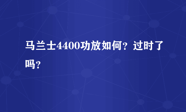 马兰士4400功放如何？过时了吗？