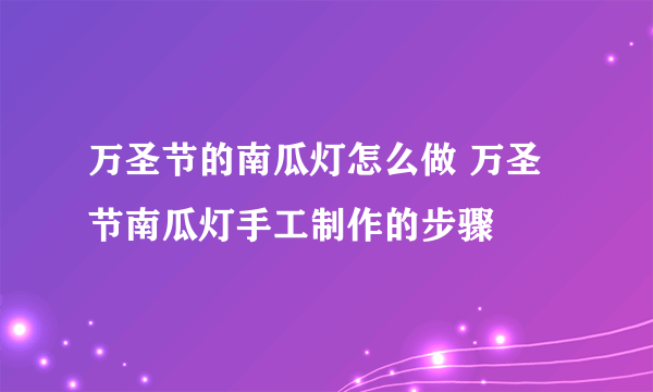 万圣节的南瓜灯怎么做 万圣节南瓜灯手工制作的步骤