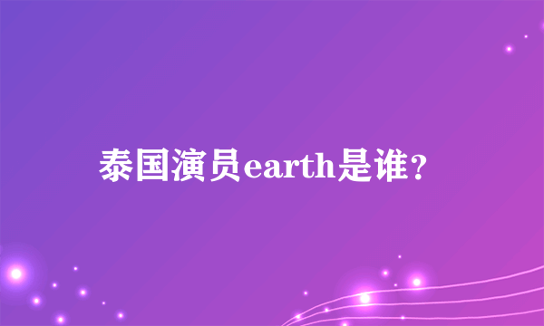 泰国演员earth是谁？