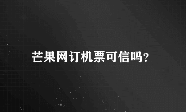 芒果网订机票可信吗？