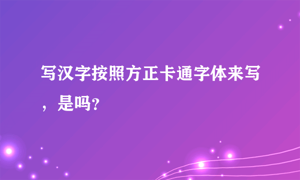 写汉字按照方正卡通字体来写，是吗？