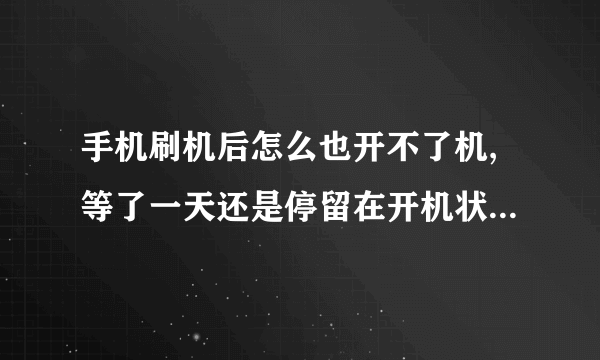 手机刷机后怎么也开不了机,等了一天还是停留在开机状态,怎么处理