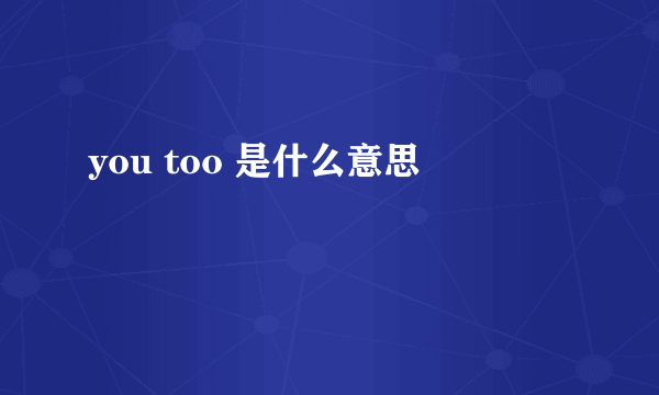 you too 是什么意思