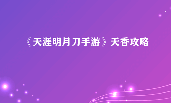 《天涯明月刀手游》天香攻略