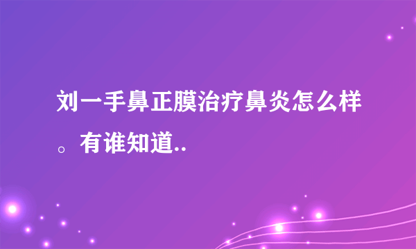 刘一手鼻正膜治疗鼻炎怎么样。有谁知道..