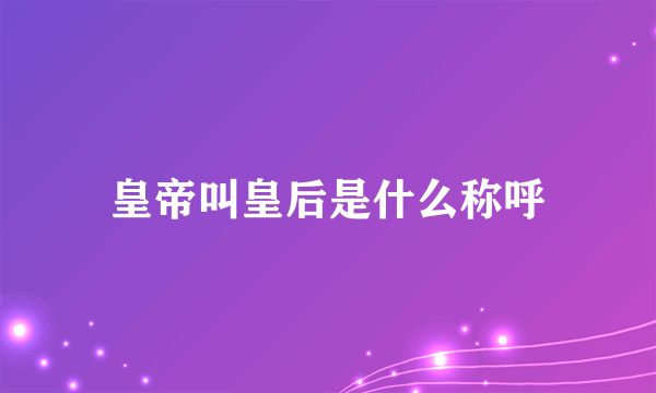 皇帝叫皇后是什么称呼