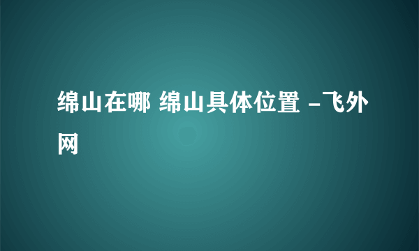 绵山在哪 绵山具体位置 -飞外网