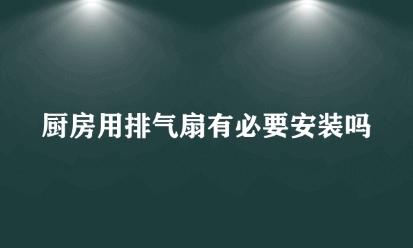 厨房用排气扇有必要安装吗