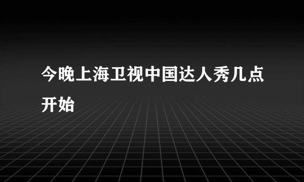 今晚上海卫视中国达人秀几点开始