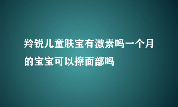 羚锐儿童肤宝有激素吗一个月的宝宝可以擦面部吗