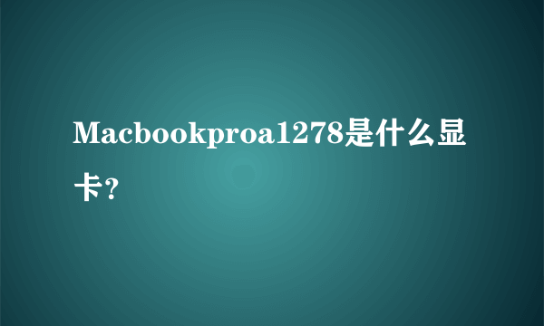 Macbookproa1278是什么显卡？