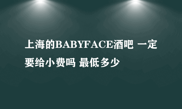 上海的BABYFACE酒吧 一定要给小费吗 最低多少