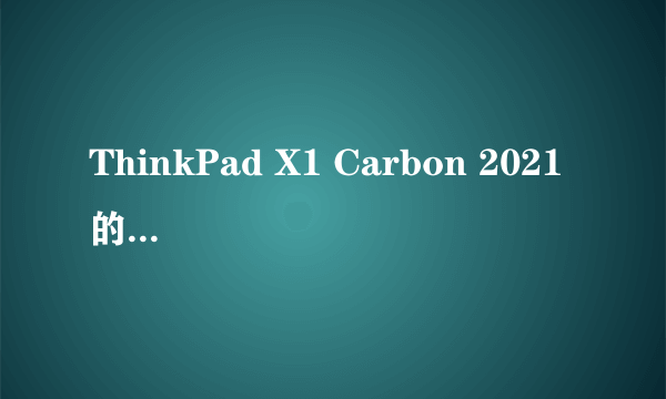 ThinkPad X1 Carbon 2021 的2.2K版值得买吗？