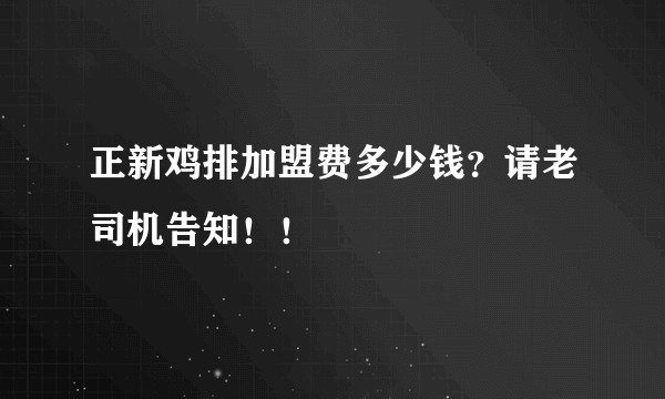 正新鸡排加盟费多少钱？请老司机告知！！