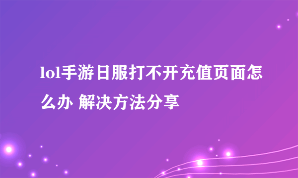 lol手游日服打不开充值页面怎么办 解决方法分享