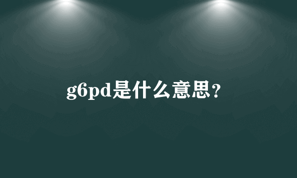 g6pd是什么意思？