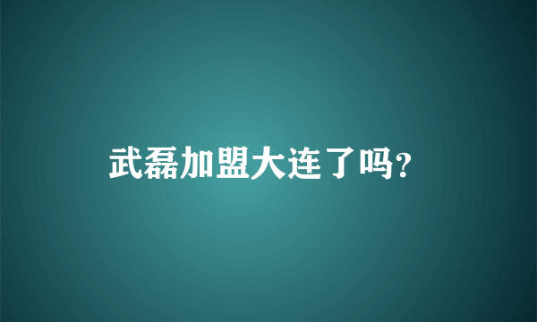 武磊加盟大连了吗？