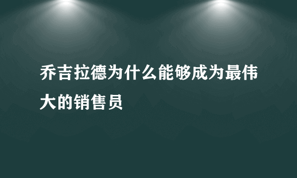 乔吉拉德为什么能够成为最伟大的销售员