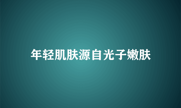 年轻肌肤源自光子嫩肤