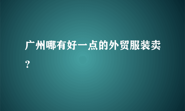 广州哪有好一点的外贸服装卖？