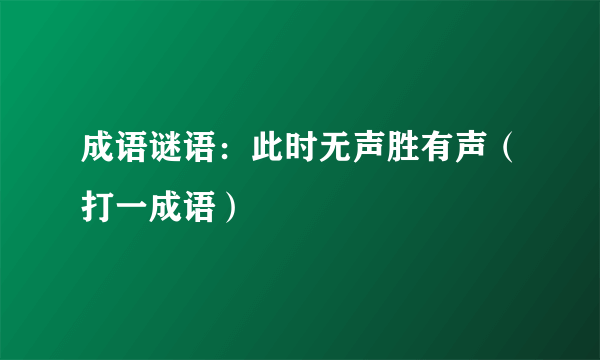 成语谜语：此时无声胜有声（打一成语）