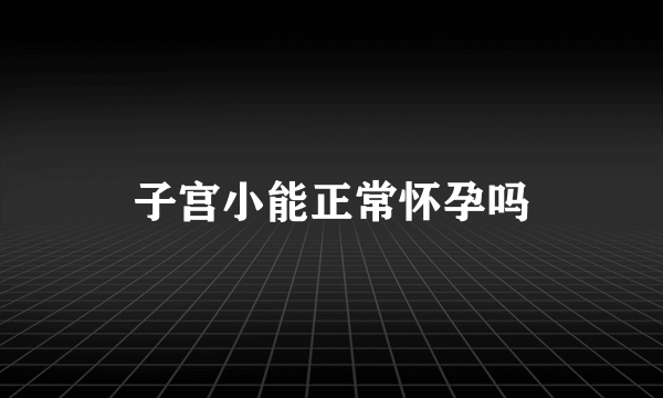 子宫小能正常怀孕吗