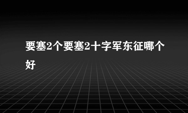 要塞2个要塞2十字军东征哪个好