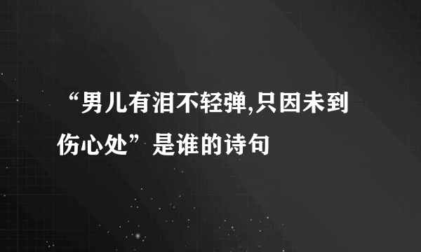 “男儿有泪不轻弹,只因未到伤心处”是谁的诗句﹖