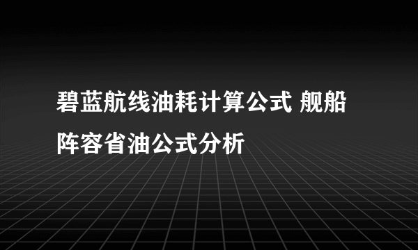 碧蓝航线油耗计算公式 舰船阵容省油公式分析