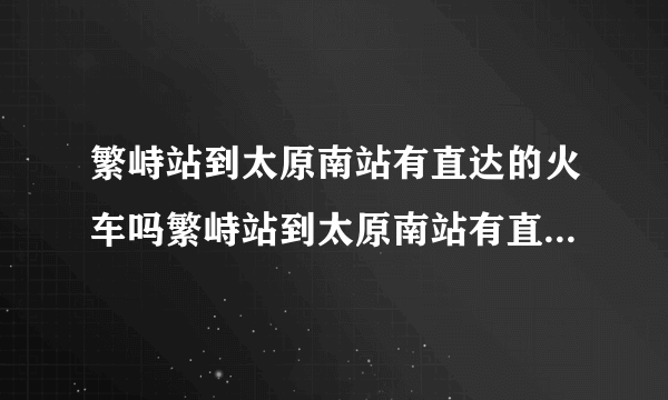 繁峙站到太原南站有直达的火车吗繁峙站到太原南站有直达的火车吗