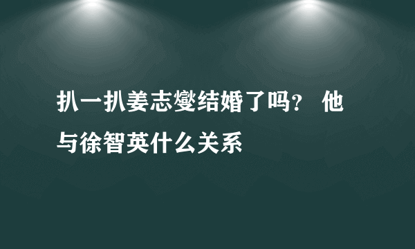 扒一扒姜志燮结婚了吗？ 他与徐智英什么关系