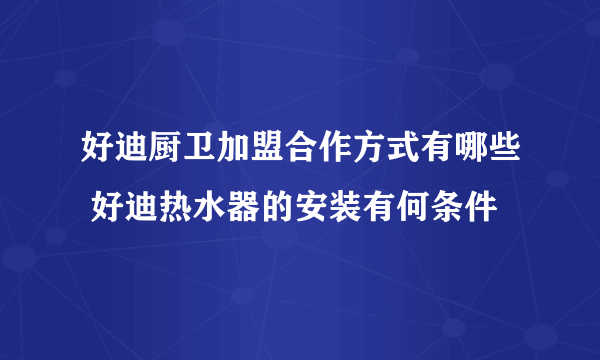 好迪厨卫加盟合作方式有哪些 好迪热水器的安装有何条件