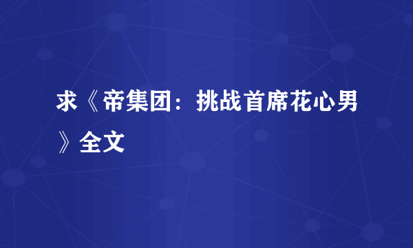 求《帝集团：挑战首席花心男》全文