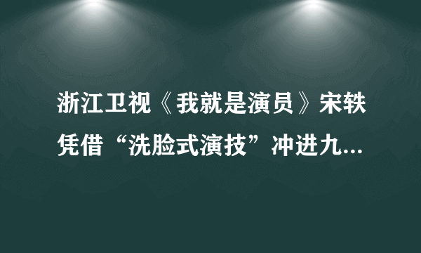 浙江卫视《我就是演员》宋轶凭借“洗脸式演技”冲进九强，你如何评价她的演技？