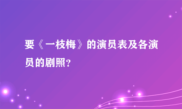 要《一枝梅》的演员表及各演员的剧照？