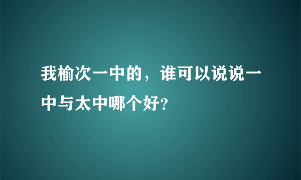 我榆次一中的，谁可以说说一中与太中哪个好？