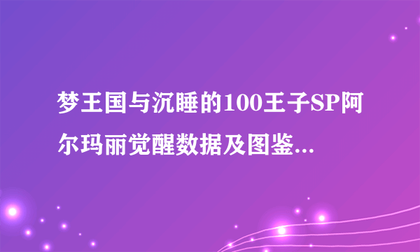 梦王国与沉睡的100王子SP阿尔玛丽觉醒数据及图鉴 梦100国服SP阿尔玛丽觉醒技能