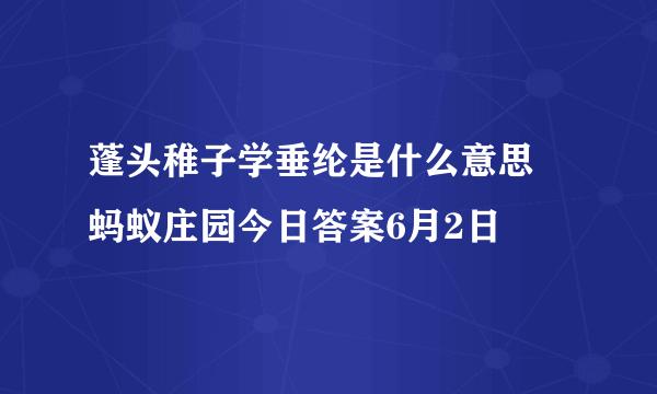 蓬头稚子学垂纶是什么意思 蚂蚁庄园今日答案6月2日