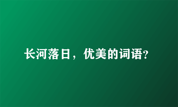 长河落日，优美的词语？