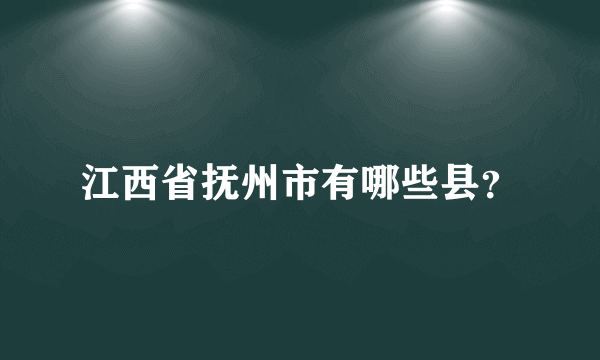 江西省抚州市有哪些县？