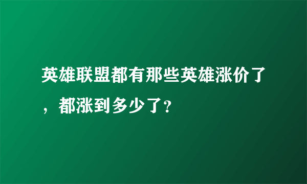 英雄联盟都有那些英雄涨价了，都涨到多少了？