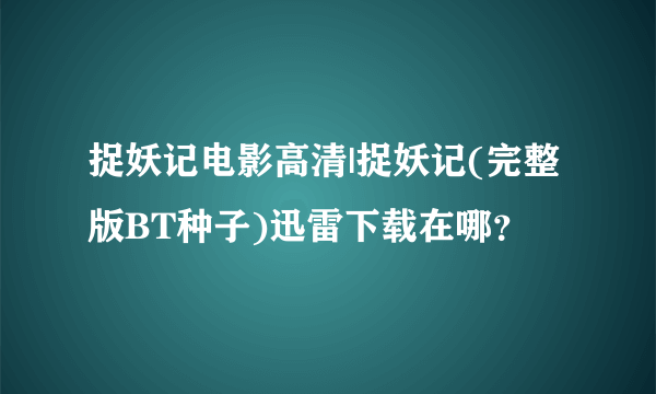 捉妖记电影高清|捉妖记(完整版BT种子)迅雷下载在哪？