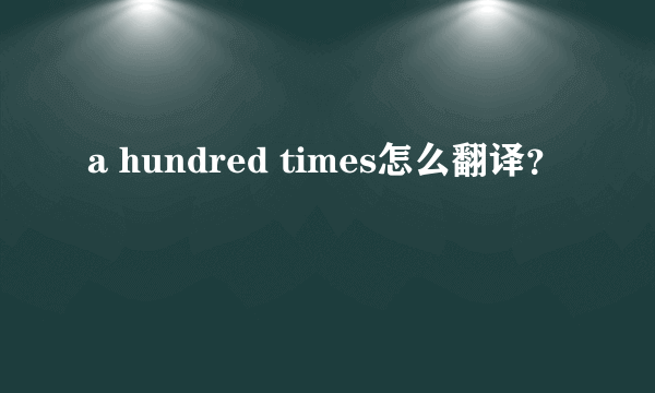 a hundred times怎么翻译？