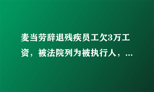 麦当劳辞退残疾员工欠3万工资，被法院列为被执行人，对此你怎么看？