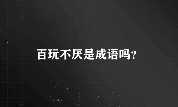 百玩不厌是成语吗？