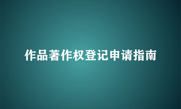 作品著作权登记申请指南