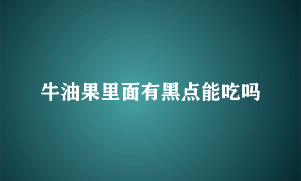 牛油果里面有黑点能吃吗