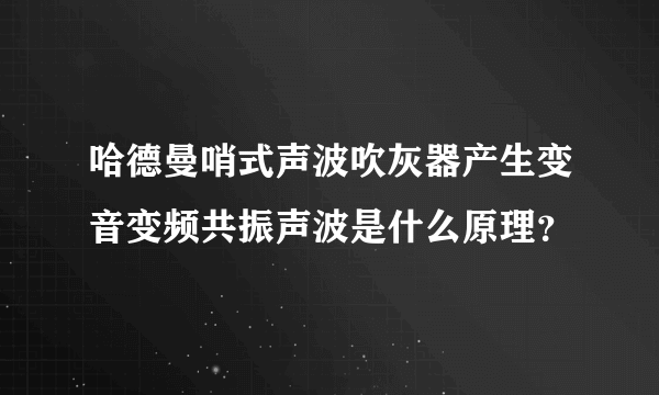 哈德曼哨式声波吹灰器产生变音变频共振声波是什么原理？