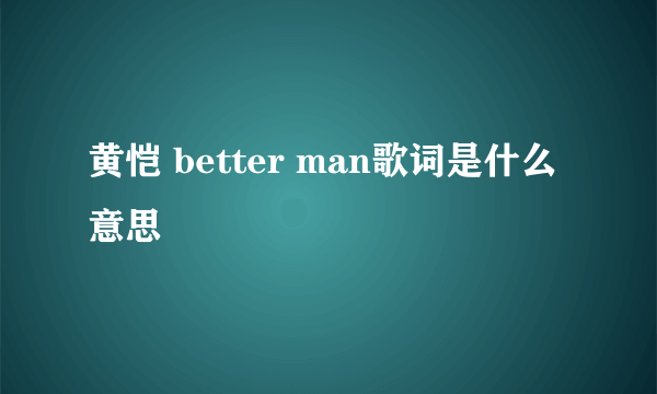 黄恺 better man歌词是什么意思