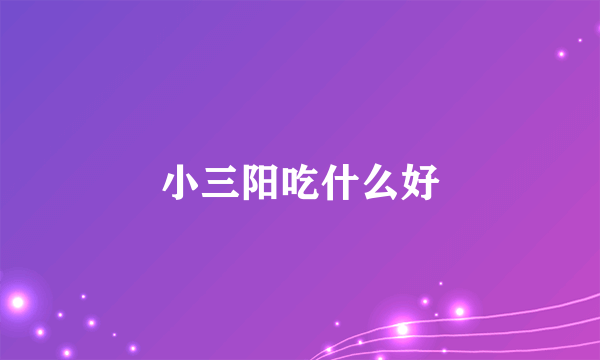 小三阳吃什么好